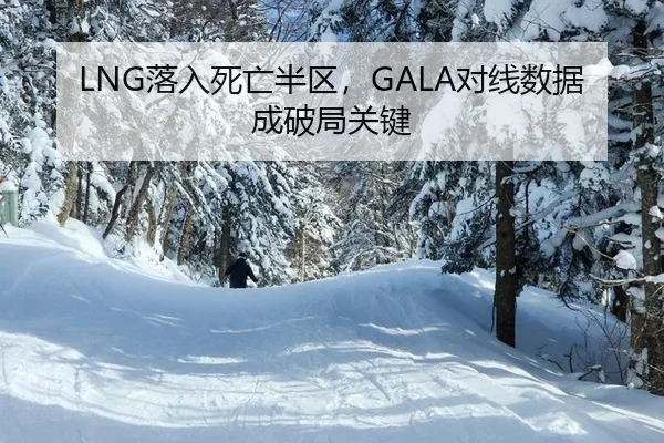 LNG落入死亡半区，GALA对线数据成破局关键