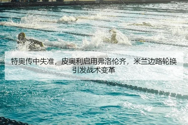 特奥传中失准，皮奥利启用弗洛伦齐，米兰边路轮换引发战术变革